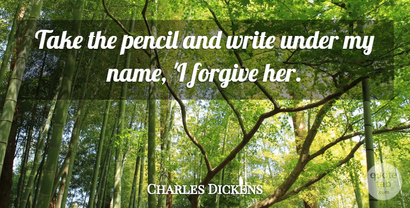Charles Dickens Quote About Writing, Names, Forgiving: Take The Pencil And Write...