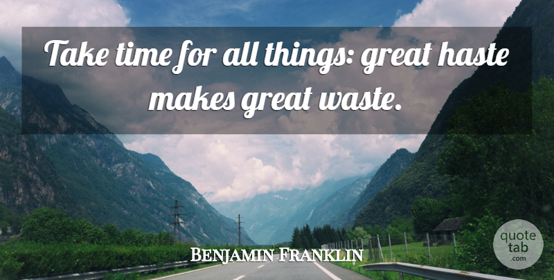 Benjamin Franklin Quote About Time, Hate, Haste Makes Waste: Take Time For All Things...
