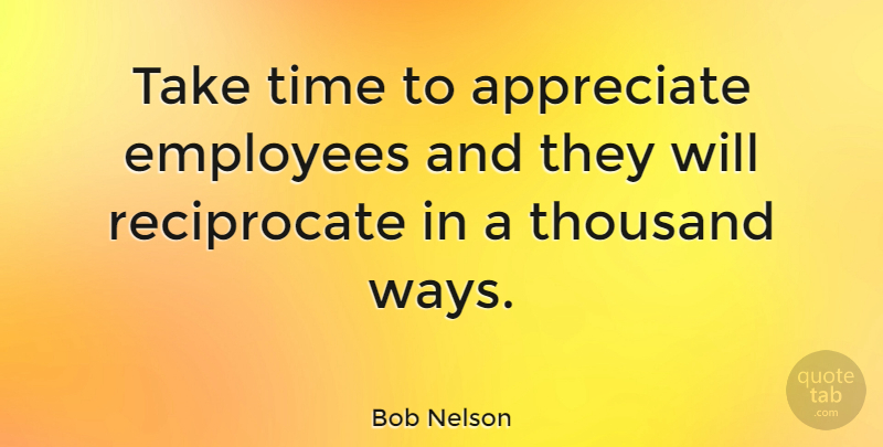 Bob Nelson Quote About American Musician, Thousand, Time: Take Time To Appreciate Employees...