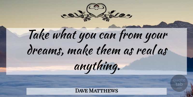Dave Matthews Quote About Inspirational, Life, Dream: Take What You Can From...