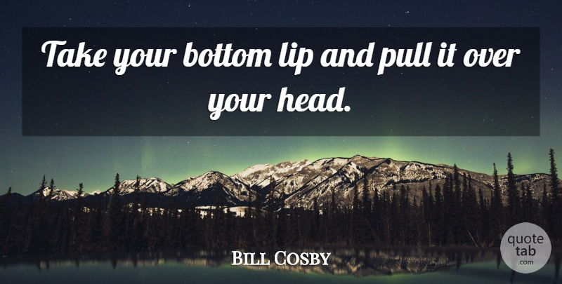 Bill Cosby Quote About Pregnancy, Over You, Lips: Take Your Bottom Lip And...