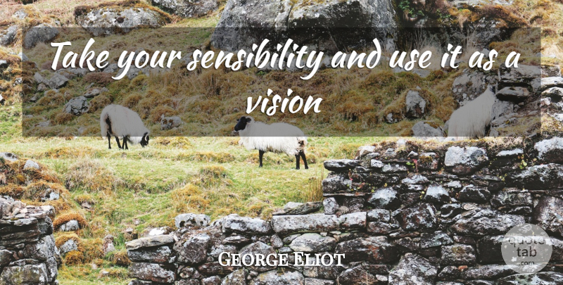 George Eliot Quote About Vision, Use, Sensibility: Take Your Sensibility And Use...