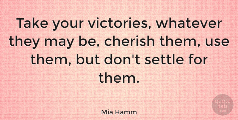 Mia Hamm Quote About Success, Sports, Victory: Take Your Victories Whatever They...