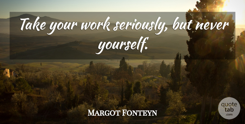 Margot Fonteyn Quote About Self Esteem, Esteem: Take Your Work Seriously But...