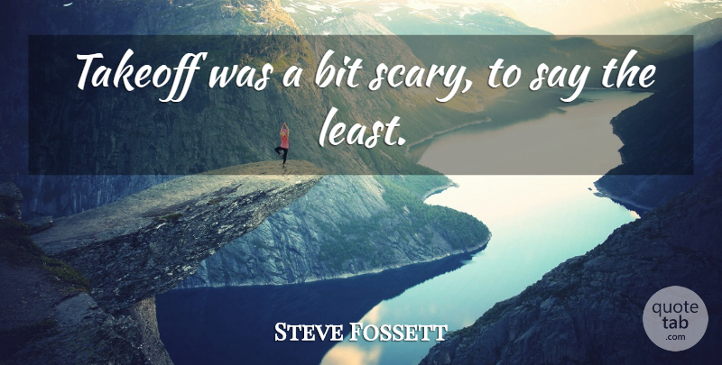 Steve Fossett Quote About Bit: Takeoff Was A Bit Scary...