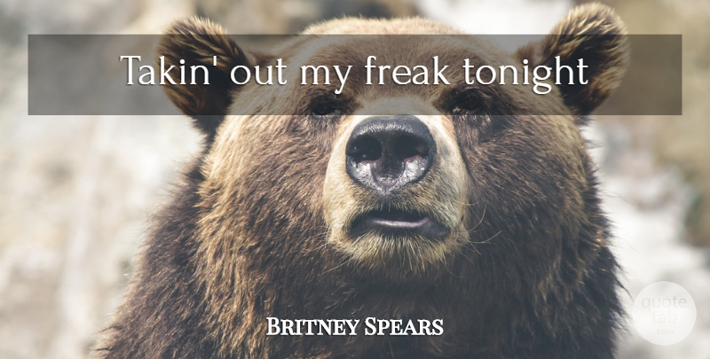 Britney Spears Quote About Song, Tonight, Freak: Takin Out My Freak Tonight...