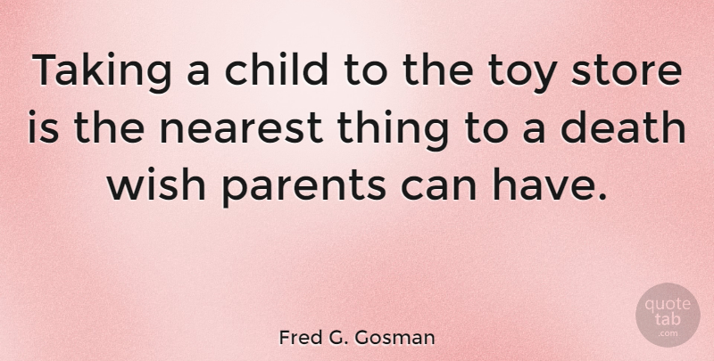 Fred G. Gosman Quote About Child, Death, Nearest, Store, Taking: Taking A Child To The...