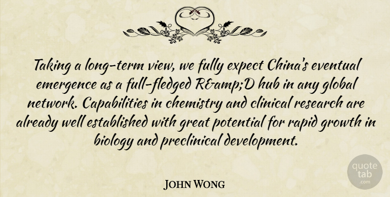 John Wong Quote About Biology, Chemistry, Clinical, Emergence, Eventual: Taking A Long Term View...