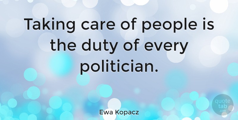 Ewa Kopacz Quote About Care, Duty, People, Taking: Taking Care Of People Is...