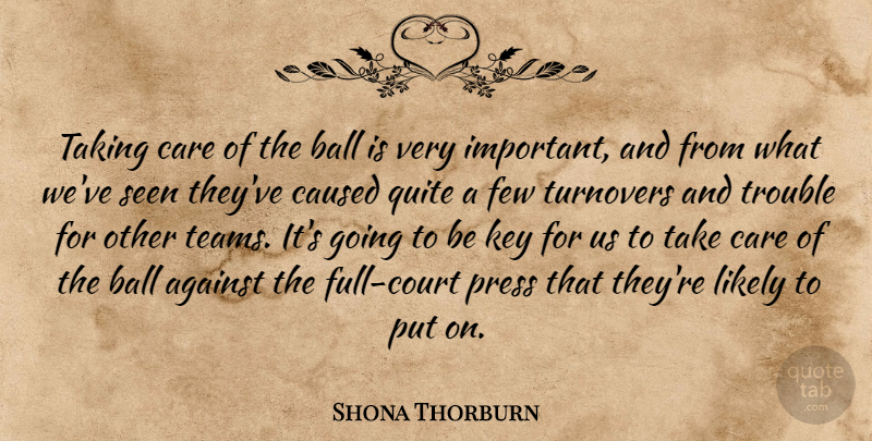 Shona Thorburn Quote About Against, Ball, Care, Caused, Few: Taking Care Of The Ball...