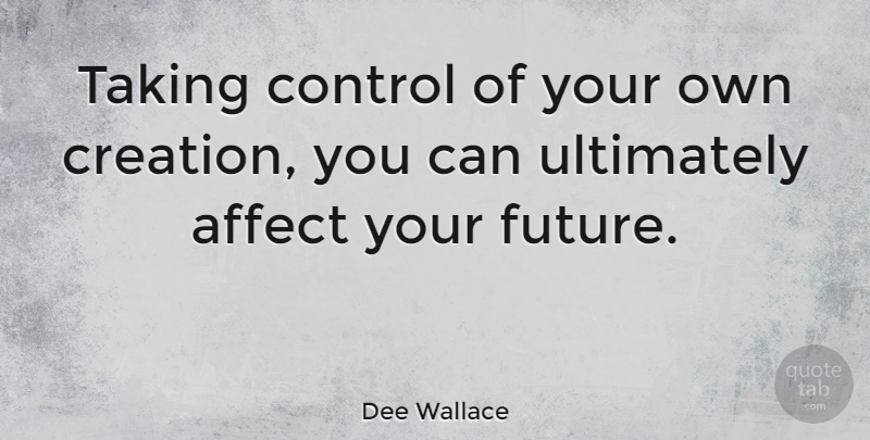 Dee Wallace Quote About Creation, Your Future, Our Future: Taking Control Of Your Own...