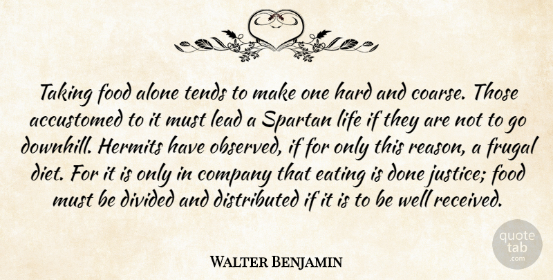 Walter Benjamin Quote About Food, Justice, Done: Taking Food Alone Tends To...