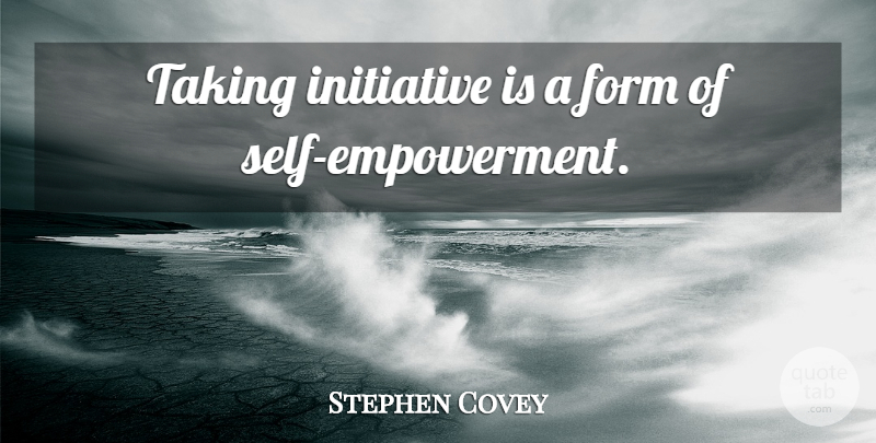 Stephen Covey Quote About Self, Empowerment, Initiative: Taking Initiative Is A Form...