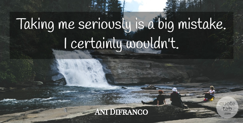Ani Difranco Quote About Mistake, Bigs, Big Mistake: Taking Me Seriously Is A...