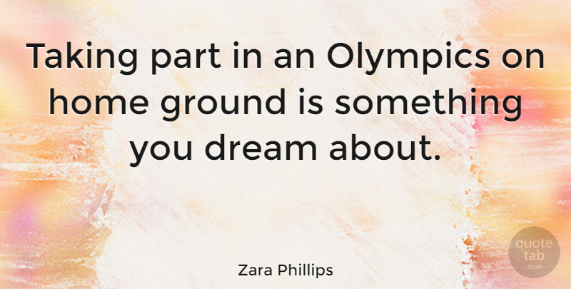 Zara Phillips Quote About Ground, Home, Taking: Taking Part In An Olympics...