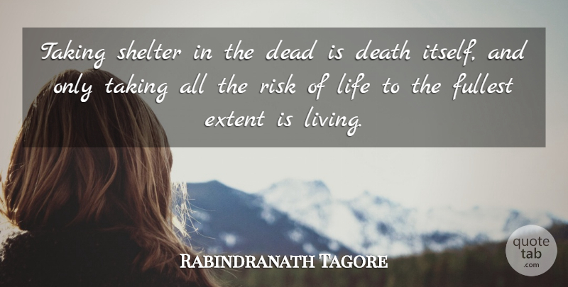 Rabindranath Tagore Quote About Dead, Death, Extent, Fullest, Life: Taking Shelter In The Dead...