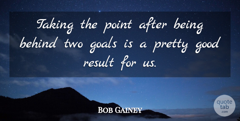 Bob Gainey Quote About Behind, Goals, Good, Point, Result: Taking The Point After Being...