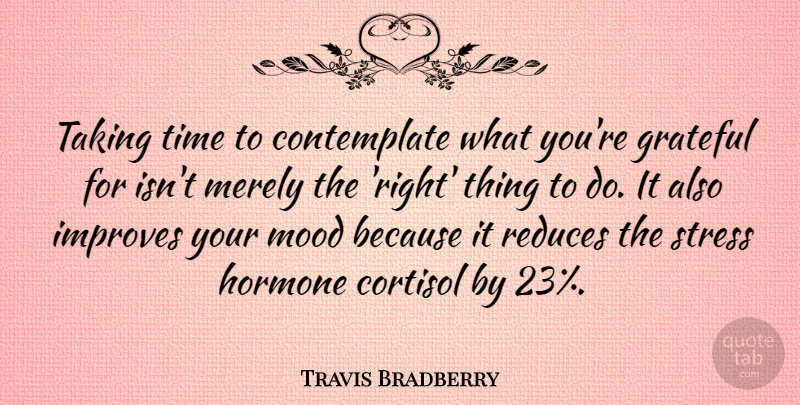 Travis Bradberry Quote About Improves, Merely, Mood, Taking, Time: Taking Time To Contemplate What...