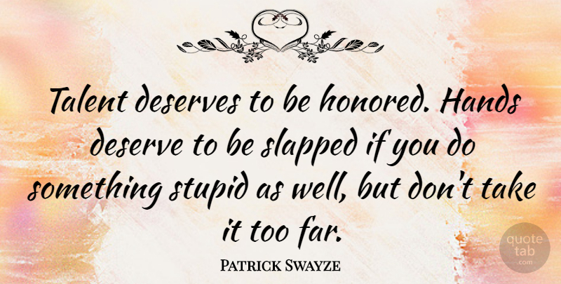 Patrick Swayze Quote About Stupid, Hands, Talent: Talent Deserves To Be Honored...