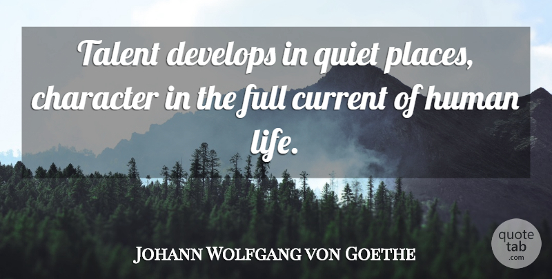 Johann Wolfgang von Goethe Quote About Current, Develops, Full, Human, Quiet: Talent Develops In Quiet Places...