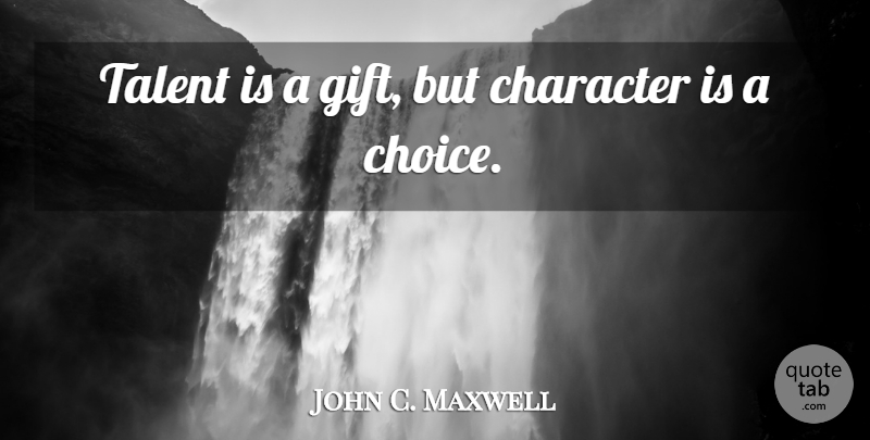 John C. Maxwell Quote About Inspirational, Character, Choices: Talent Is A Gift But...