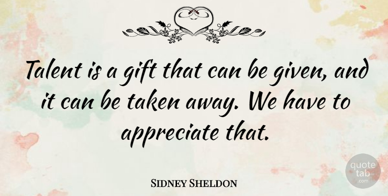 Sidney Sheldon Quote About Taken, Appreciate, Talent: Talent Is A Gift That...