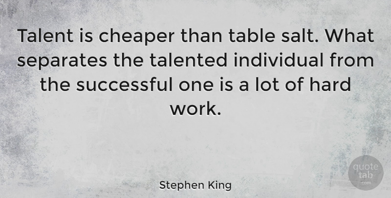Stephen King Quote About Cheaper, Hard, Individual, Separates, Table: Talent Is Cheaper Than Table...