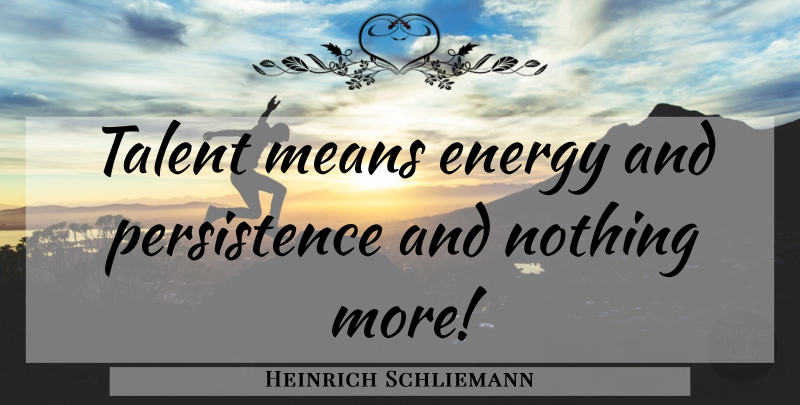 Heinrich Schliemann Quote About Mean, Persistence, Energy: Talent Means Energy And Persistence...