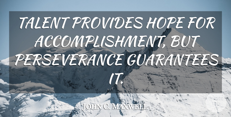 John C. Maxwell Quote About Perseverance, Accomplishment, Guarantees: Talent Provides Hope For Accomplishment...