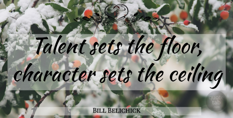 Bill Belichick Quote About Basketball, Character, Ceilings: Talent Sets The Floor Character...