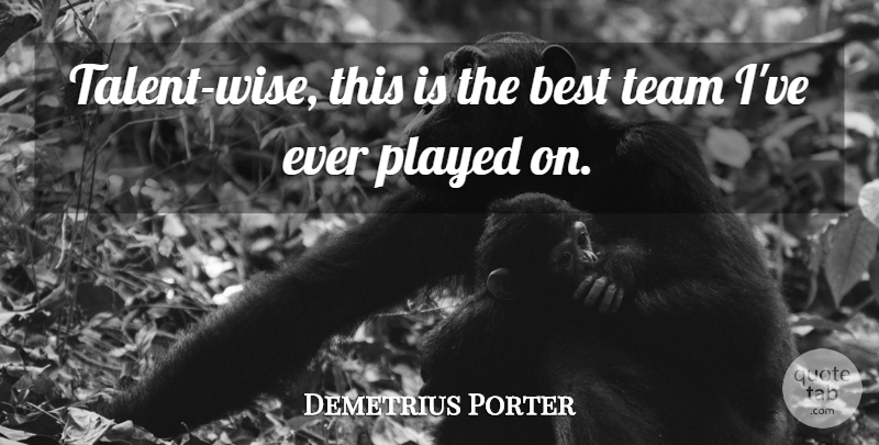 Demetrius Porter Quote About Best, Played, Team: Talent Wise This Is The...