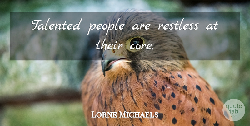 Lorne Michaels Quote About People, Restless, Core: Talented People Are Restless At...