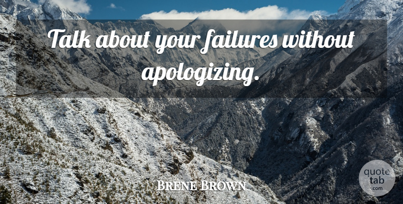 Brene Brown Quote About Apologizing: Talk About Your Failures Without...