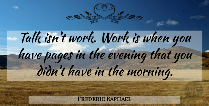 Frederic Raphael Quote About Morning, Evening, Crafts: Talk Isnt Work Work Is...