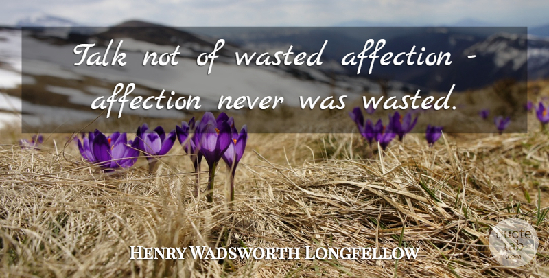 Henry Wadsworth Longfellow Quote About Love, Dream, Easter: Talk Not Of Wasted Affection...