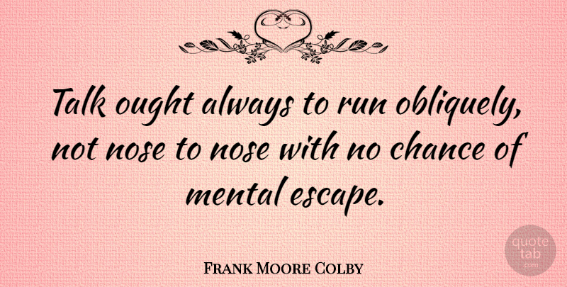 Frank Moore Colby Quote About Running, Noses, Chance: Talk Ought Always To Run...