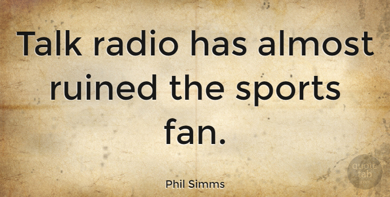 Phil Simms Quote About Sports, Radio, Fans: Talk Radio Has Almost Ruined...