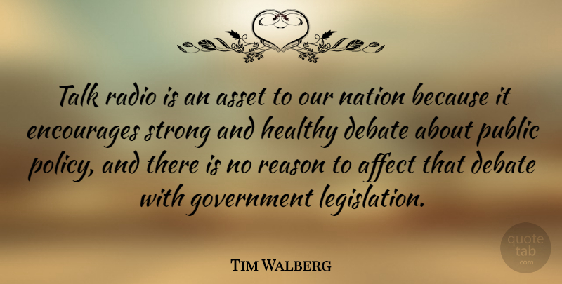 Tim Walberg Quote About Affect, Asset, Debate, Encourages, Government: Talk Radio Is An Asset...