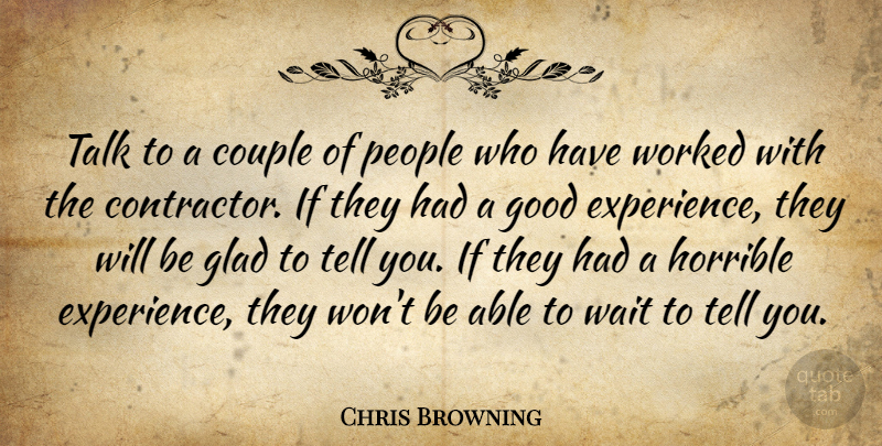Chris Browning Quote About Couple, Glad, Good, Horrible, People: Talk To A Couple Of...