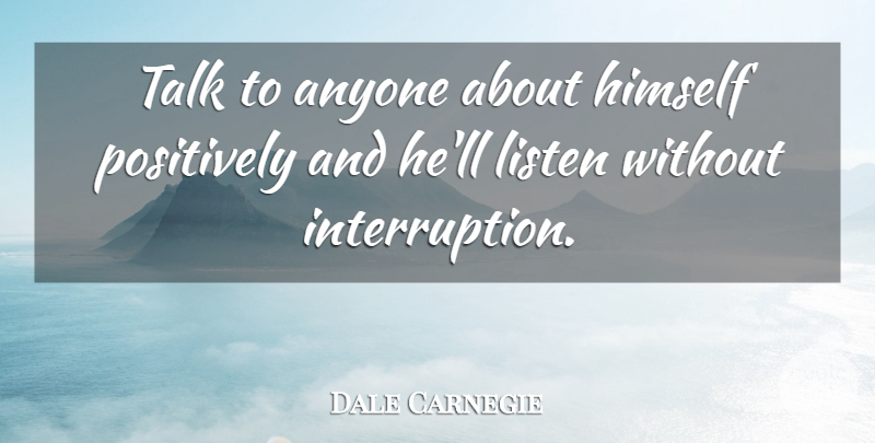 Dale Carnegie Quote About Life And Love, Interruptions, Positively: Talk To Anyone About Himself...
