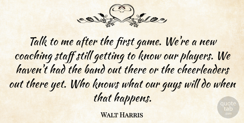 Walt Harris Quote About Band, Coaching, Guys, Knows, Staff: Talk To Me After The...