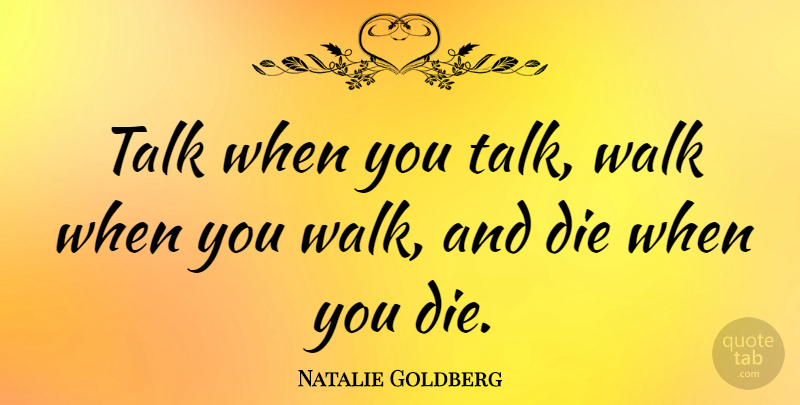 Natalie Goldberg Quote About Walks, Dies: Talk When You Talk Walk...