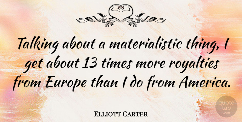 Elliott Carter Quote About America, Talking, Europe: Talking About A Materialistic Thing...