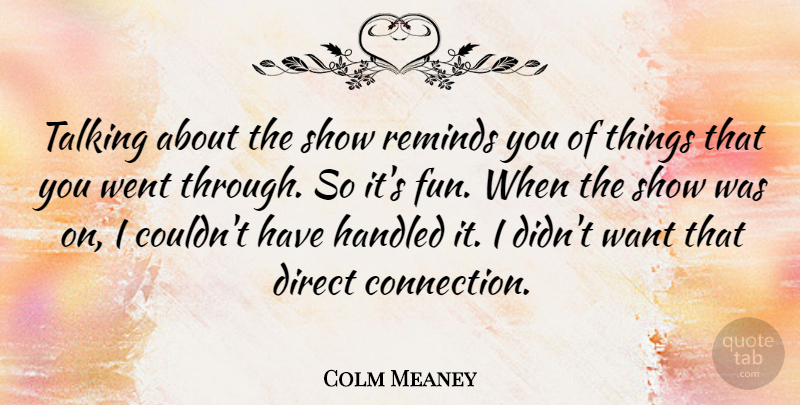 Colm Meaney Quote About Direct, Handled, Reminds: Talking About The Show Reminds...