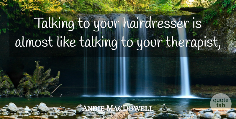 Andie MacDowell Quote About Talking, Therapists, Hairdresser: Talking To Your Hairdresser Is...