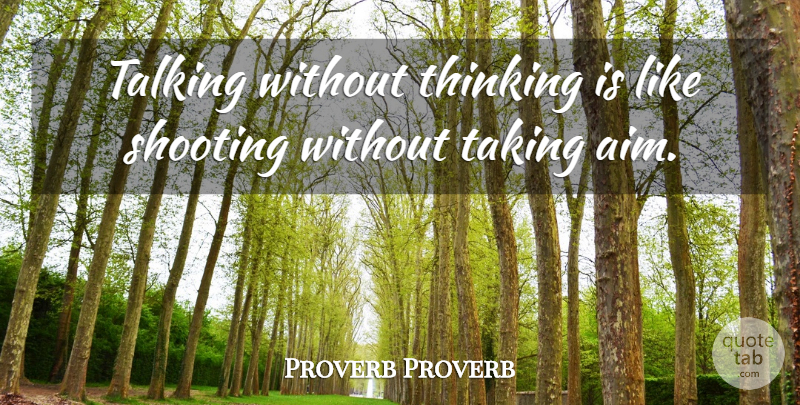 Proverb Proverb Quote About Shooting, Taking, Talking, Thinking: Talking Without Thinking Is Like...