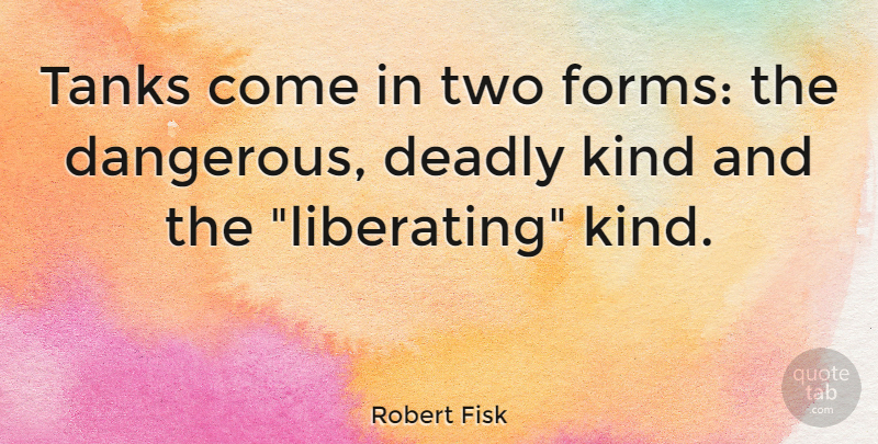 Robert Fisk Quote About Two, Tanks, Kind: Tanks Come In Two Forms...
