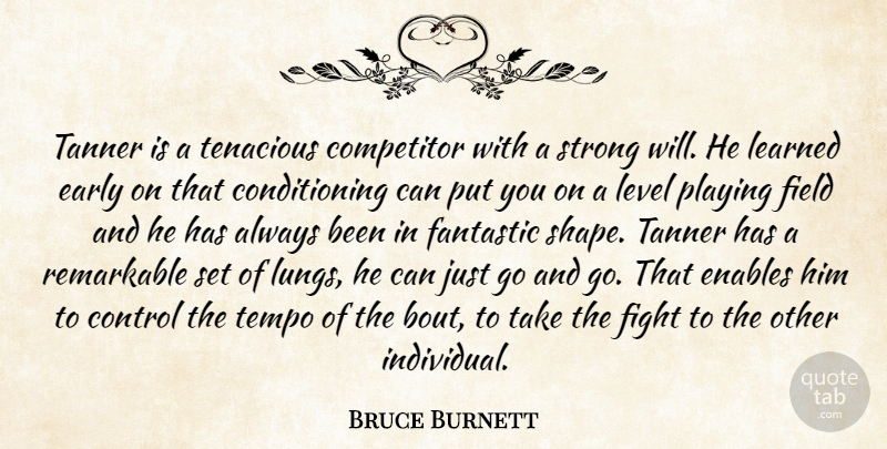 Bruce Burnett Quote About Competitor, Control, Early, Enables, Fantastic: Tanner Is A Tenacious Competitor...