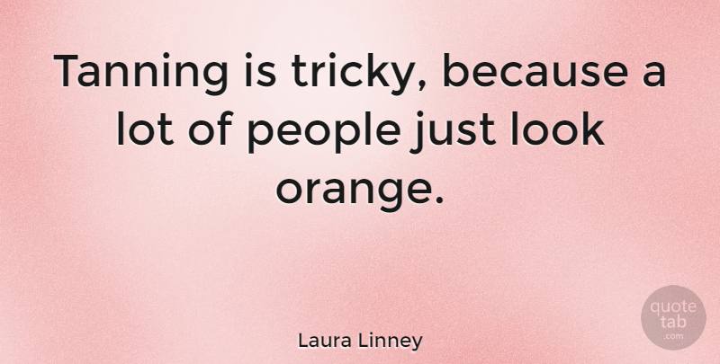 Laura Linney Quote About Orange, People, Looks: Tanning Is Tricky Because A...
