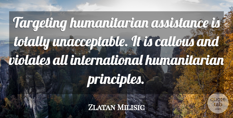 Zlatan Milisic Quote About Assistance, Callous, Targeting, Totally: Targeting Humanitarian Assistance Is Totally...